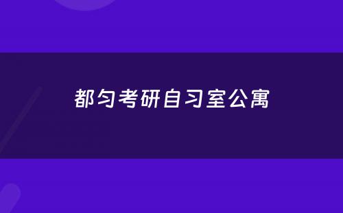 都匀考研自习室公寓