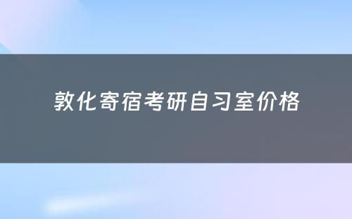 敦化寄宿考研自习室价格