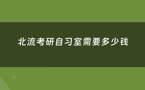 北流考研自习室需要多少钱