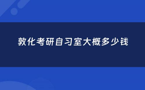 敦化考研自习室大概多少钱