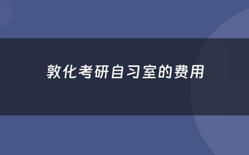 敦化考研自习室的费用