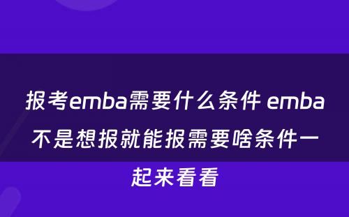 报考emba需要什么条件 emba不是想报就能报需要啥条件一起来看看