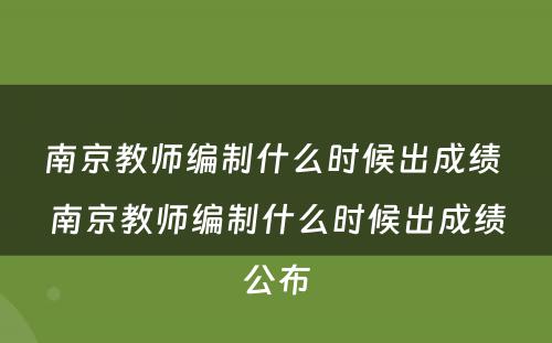 南京教师编制什么时候出成绩 南京教师编制什么时候出成绩公布
