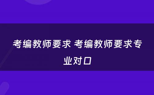 考编教师要求 考编教师要求专业对口