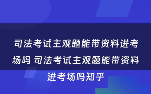 司法考试主观题能带资料进考场吗 司法考试主观题能带资料进考场吗知乎