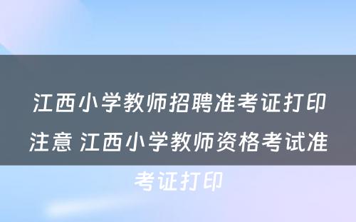 江西小学教师招聘准考证打印注意 江西小学教师资格考试准考证打印