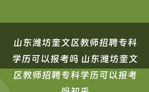 山东潍坊奎文区教师招聘专科学历可以报考吗 山东潍坊奎文区教师招聘专科学历可以报考吗知乎