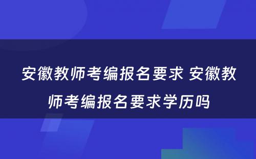 安徽教师考编报名要求 安徽教师考编报名要求学历吗