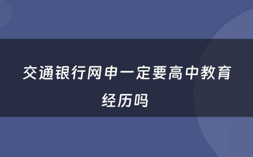 交通银行网申一定要高中教育经历吗 