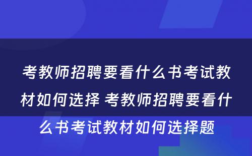 考教师招聘要看什么书考试教材如何选择 考教师招聘要看什么书考试教材如何选择题