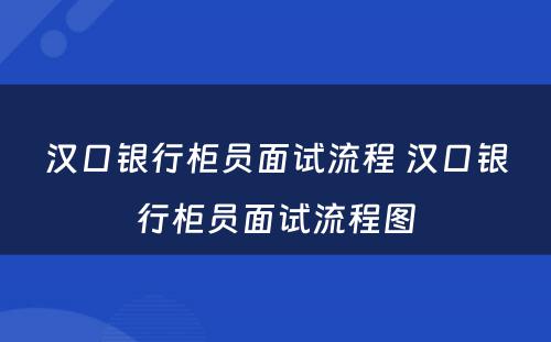 汉口银行柜员面试流程 汉口银行柜员面试流程图