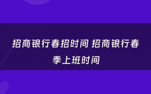 招商银行春招时间 招商银行春季上班时间