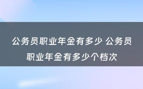 公务员职业年金有多少 公务员职业年金有多少个档次