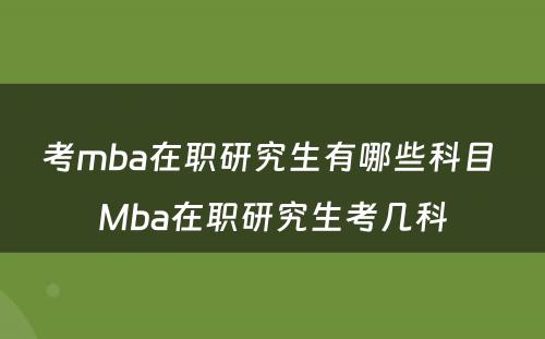 考mba在职研究生有哪些科目 Mba在职研究生考几科