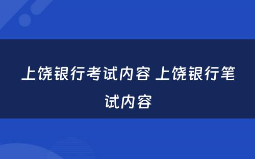 上饶银行考试内容 上饶银行笔试内容