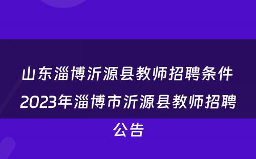 山东淄博沂源县教师招聘条件 2023年淄博市沂源县教师招聘公告