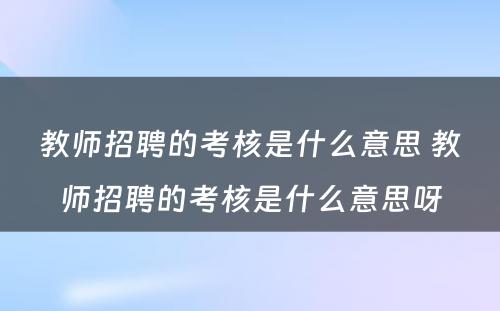 教师招聘的考核是什么意思 教师招聘的考核是什么意思呀