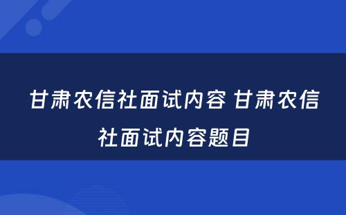 甘肃农信社面试内容 甘肃农信社面试内容题目