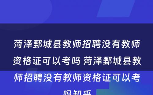 菏泽鄄城县教师招聘没有教师资格证可以考吗 菏泽鄄城县教师招聘没有教师资格证可以考吗知乎