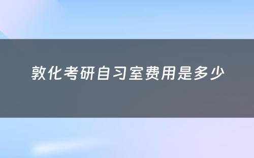 敦化考研自习室费用是多少