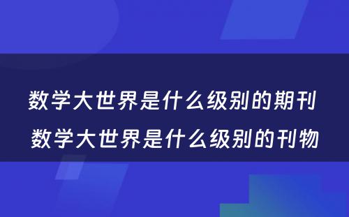 数学大世界是什么级别的期刊 数学大世界是什么级别的刊物