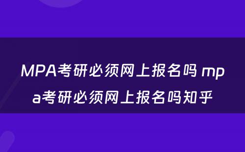 MPA考研必须网上报名吗 mpa考研必须网上报名吗知乎