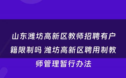 山东潍坊高新区教师招聘有户籍限制吗 潍坊高新区聘用制教师管理暂行办法