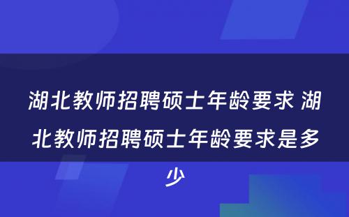湖北教师招聘硕士年龄要求 湖北教师招聘硕士年龄要求是多少