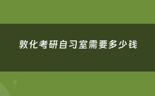 敦化考研自习室需要多少钱