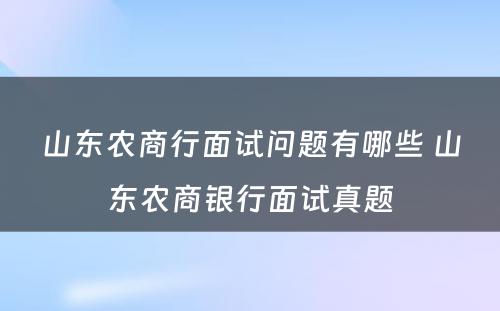 山东农商行面试问题有哪些 山东农商银行面试真题