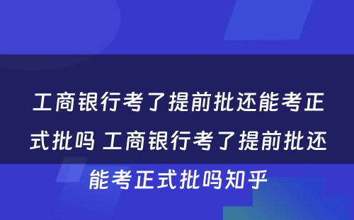 工商银行考了提前批还能考正式批吗 工商银行考了提前批还能考正式批吗知乎