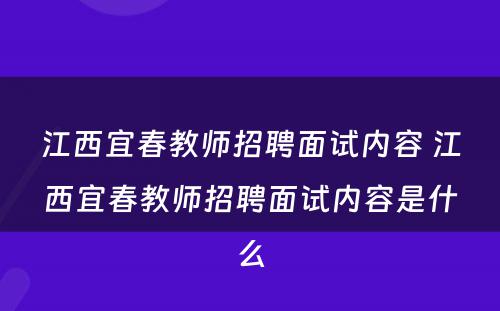 江西宜春教师招聘面试内容 江西宜春教师招聘面试内容是什么