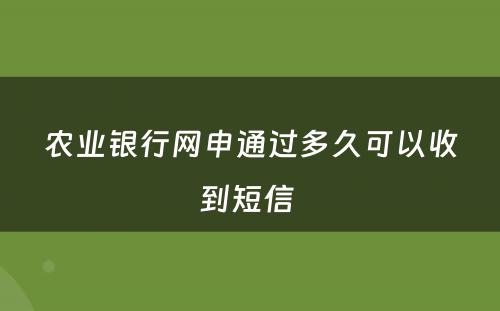 农业银行网申通过多久可以收到短信 