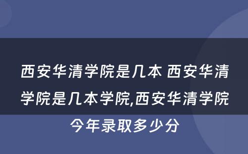 西安华清学院是几本 西安华清学院是几本学院,西安华清学院今年录取多少分