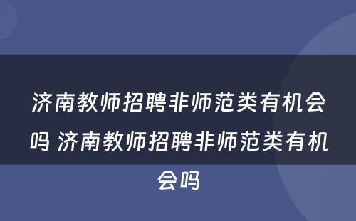 济南教师招聘非师范类有机会吗 济南教师招聘非师范类有机会吗