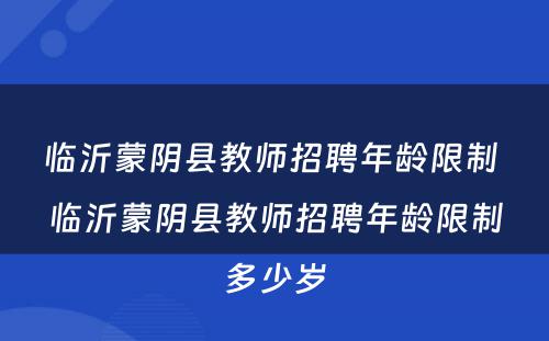 临沂蒙阴县教师招聘年龄限制 临沂蒙阴县教师招聘年龄限制多少岁