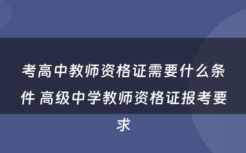 考高中教师资格证需要什么条件 高级中学教师资格证报考要求