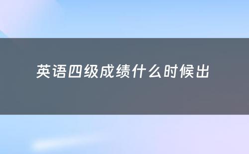 英语四级成绩什么时候出 