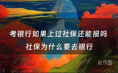 考银行如果上过社保还能报吗 社保为什么要去银行