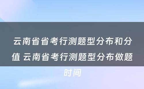云南省省考行测题型分布和分值 云南省考行测题型分布做题时间