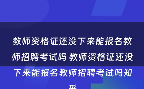 教师资格证还没下来能报名教师招聘考试吗 教师资格证还没下来能报名教师招聘考试吗知乎