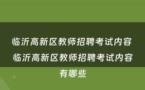 临沂高新区教师招聘考试内容 临沂高新区教师招聘考试内容有哪些