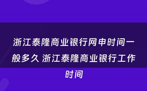浙江泰隆商业银行网申时间一般多久 浙江泰隆商业银行工作时间