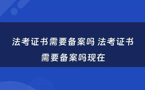 法考证书需要备案吗 法考证书需要备案吗现在
