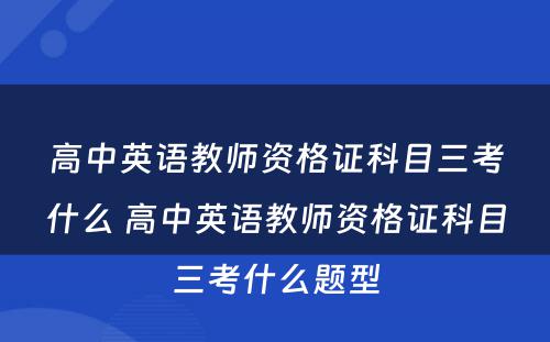 高中英语教师资格证科目三考什么 高中英语教师资格证科目三考什么题型