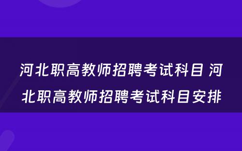 河北职高教师招聘考试科目 河北职高教师招聘考试科目安排