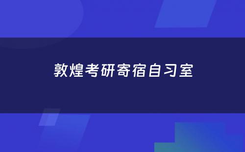 敦煌考研寄宿自习室