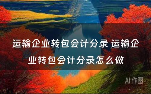 运输企业转包会计分录 运输企业转包会计分录怎么做