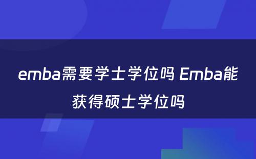 emba需要学士学位吗 Emba能获得硕士学位吗