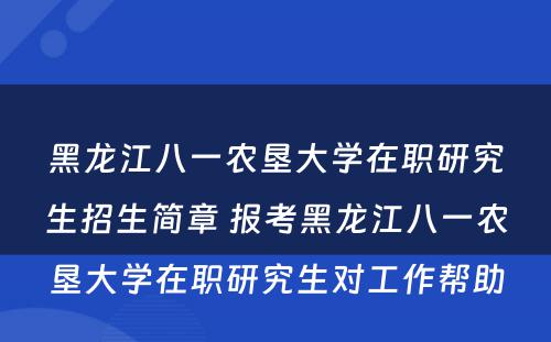 黑龙江八一农垦大学在职研究生招生简章 报考黑龙江八一农垦大学在职研究生对工作帮助